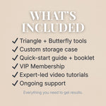 What’s Included graphic listing Triangle + Butterfly tools, custom case, quick-start guide and booklet, VIP membership, expert-led video tutorials, and ongoing support — everything needed for results.